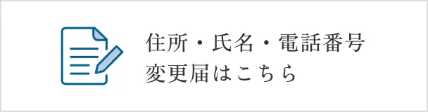 住所・氏名・電話番号変更届はこちら